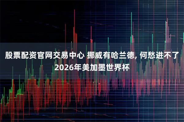 股票配资官网交易中心 挪威有哈兰德, 何愁进不了2026年美加墨世界杯