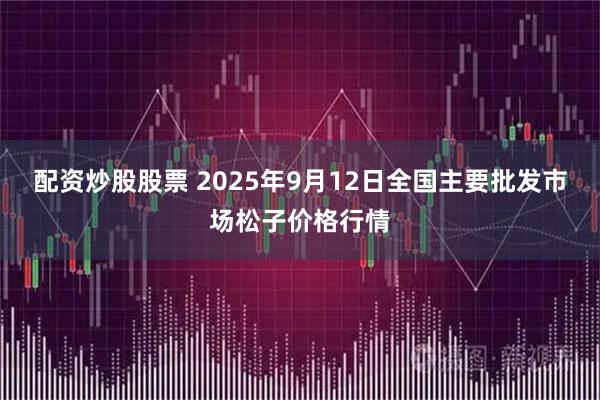 配资炒股股票 2025年9月12日全国主要批发市场松子价格行情